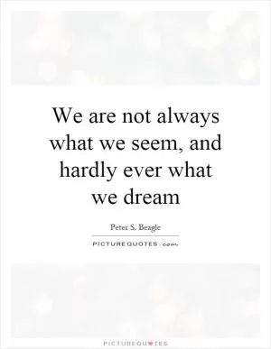 We are not always what we seem, and hardly ever what we dream Picture Quote #1