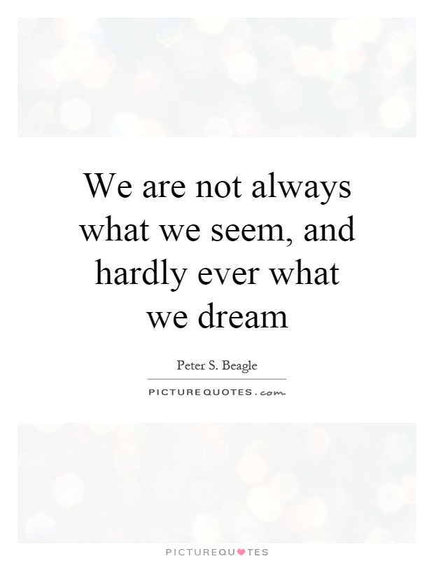 We are not always what we seem, and hardly ever what we dream Picture Quote #1