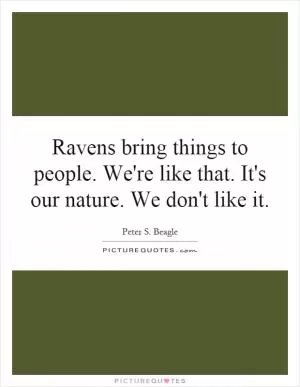 Ravens bring things to people. We're like that. It's our nature. We don't like it Picture Quote #1