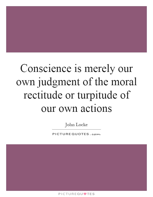 Conscience is merely our own judgment of the moral rectitude or turpitude of our own actions Picture Quote #1