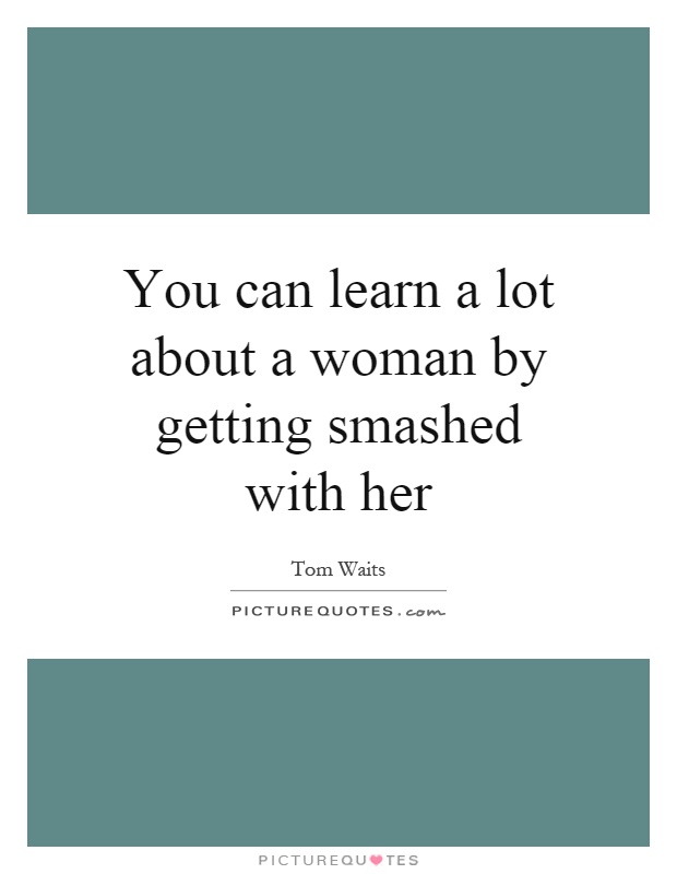 You can learn a lot about a woman by getting smashed with her Picture Quote #1