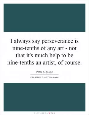 I always say perseverance is nine-tenths of any art - not that it's much help to be nine-tenths an artist, of course Picture Quote #1