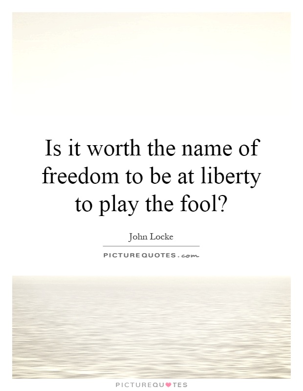 Is it worth the name of freedom to be at liberty to play the fool? Picture Quote #1