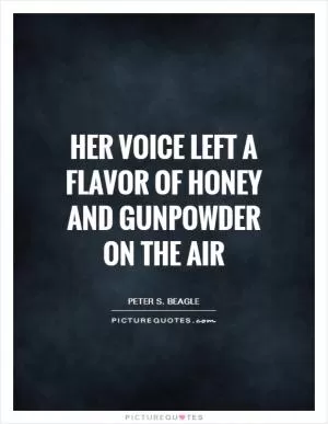 Her voice left a flavor of honey and gunpowder on the air Picture Quote #1