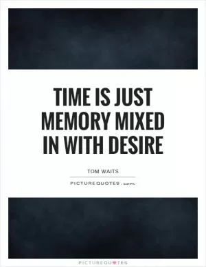 Time is just memory Mixed in with Desire Picture Quote #1