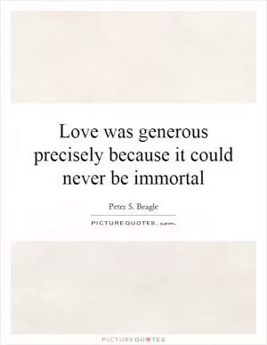 Love was generous precisely because it could never be immortal Picture Quote #1