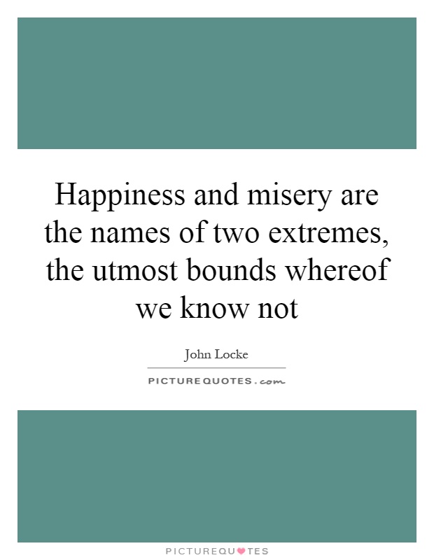 Happiness and misery are the names of two extremes, the utmost bounds whereof we know not Picture Quote #1