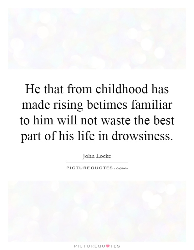 He that from childhood has made rising betimes familiar to him will not waste the best part of his life in drowsiness Picture Quote #1