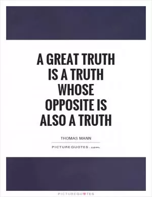 A great truth is a truth whose opposite is also a truth Picture Quote #1