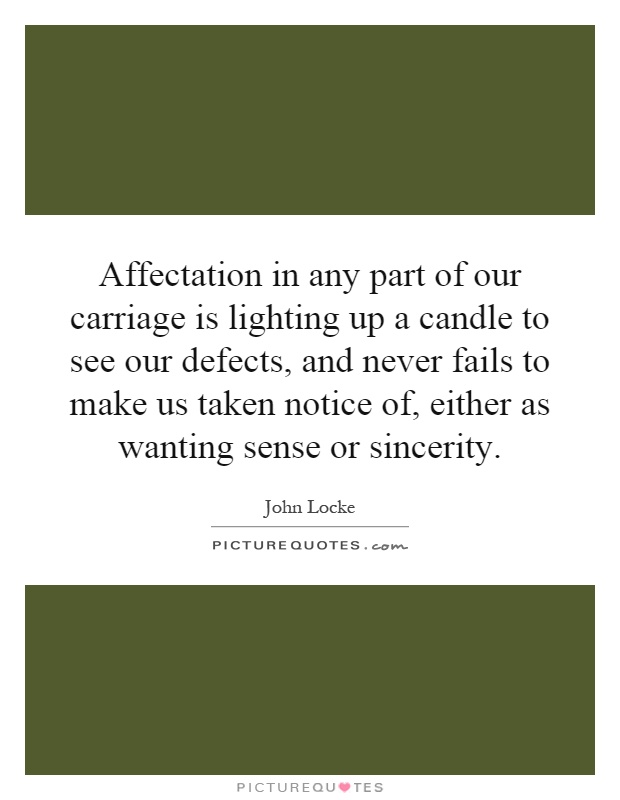 Affectation in any part of our carriage is lighting up a candle to see our defects, and never fails to make us taken notice of, either as wanting sense or sincerity Picture Quote #1