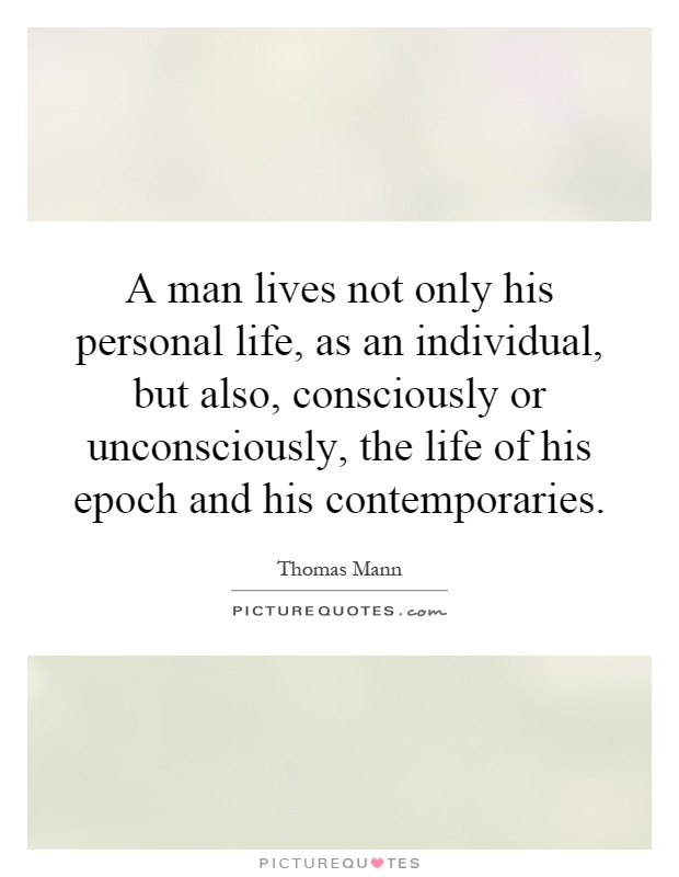 A man lives not only his personal life, as an individual, but also, consciously or unconsciously, the life of his epoch and his contemporaries Picture Quote #1