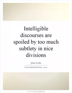 Intelligible discourses are spoiled by too much subtlety in nice divisions Picture Quote #1