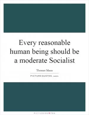 Every reasonable human being should be a moderate Socialist Picture Quote #1
