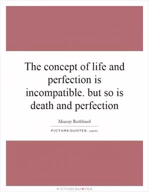 The concept of life and perfection is incompatible. but so is death and perfection Picture Quote #1