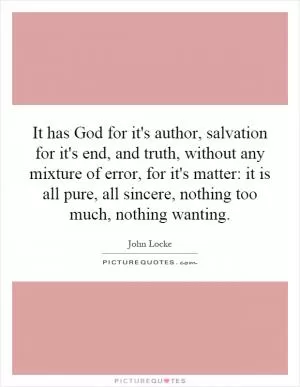 It has God for it's author, salvation for it's end, and truth, without any mixture of error, for it's matter: it is all pure, all sincere, nothing too much, nothing wanting Picture Quote #1