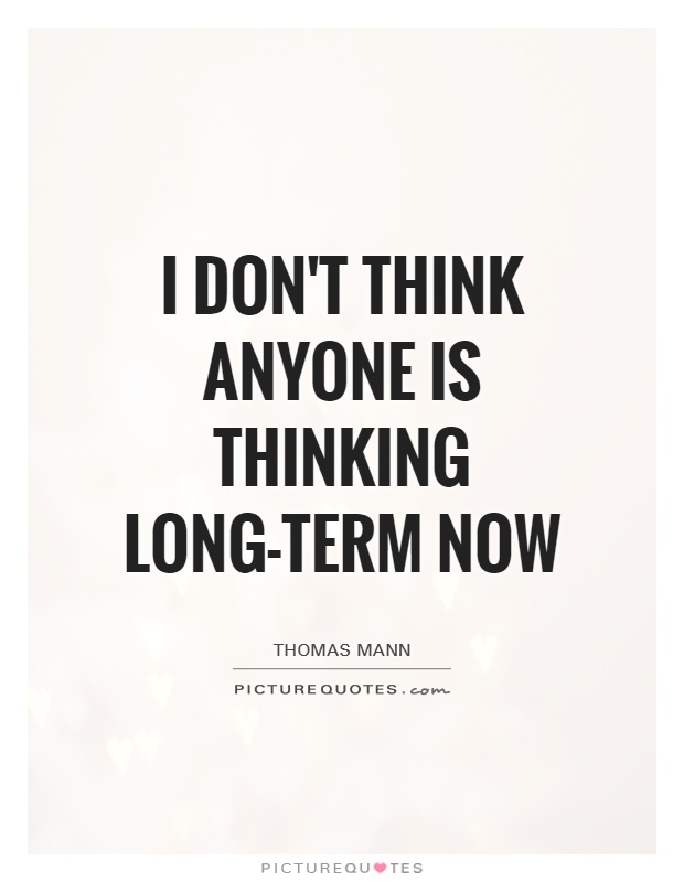 I don't think anyone is thinking long-term now Picture Quote #1