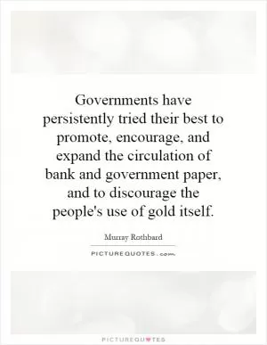 Governments have persistently tried their best to promote, encourage, and expand the circulation of bank and government paper, and to discourage the people's use of gold itself Picture Quote #1