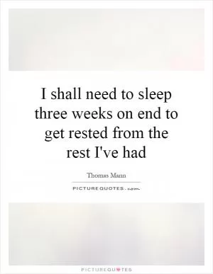 I shall need to sleep three weeks on end to get rested from the rest I've had Picture Quote #1