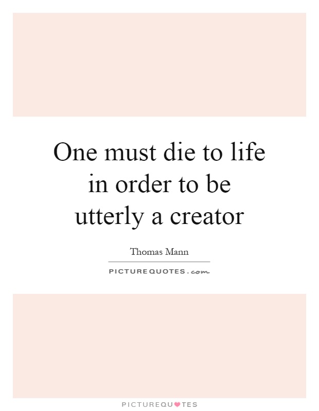 One must die to life in order to be utterly a creator Picture Quote #1