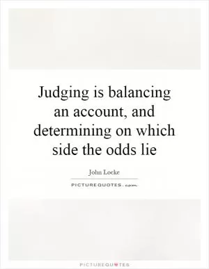 Judging is balancing an account, and determining on which side the odds lie Picture Quote #1