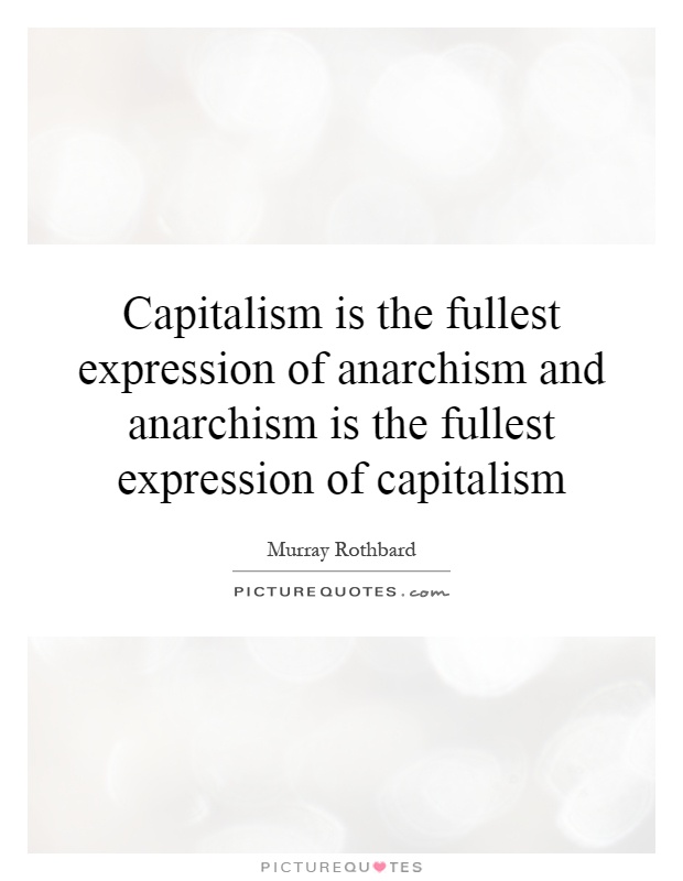 Capitalism is the fullest expression of anarchism and anarchism is the fullest expression of capitalism Picture Quote #1