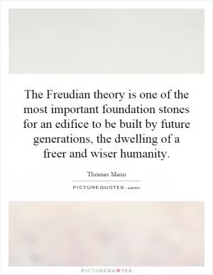 The Freudian theory is one of the most important foundation stones for an edifice to be built by future generations, the dwelling of a freer and wiser humanity Picture Quote #1