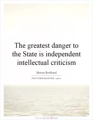 The greatest danger to the State is independent intellectual criticism Picture Quote #1