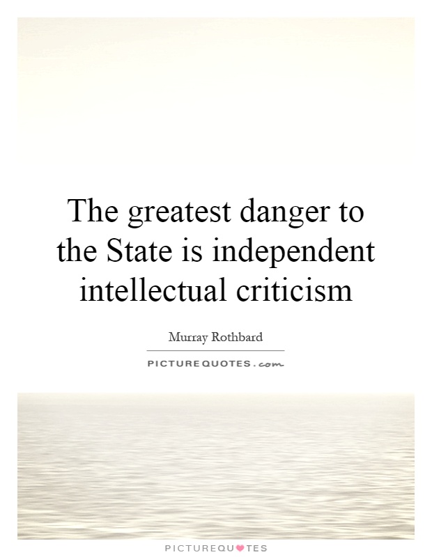 The greatest danger to the State is independent intellectual criticism Picture Quote #1