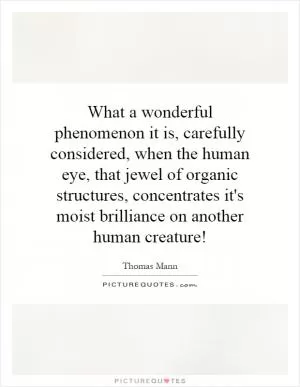 What a wonderful phenomenon it is, carefully considered, when the human eye, that jewel of organic structures, concentrates it's moist brilliance on another human creature! Picture Quote #1