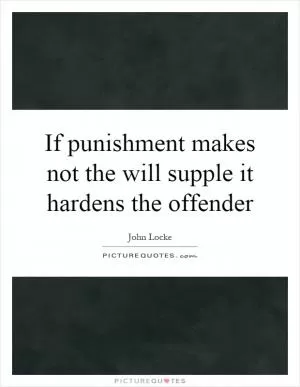 If punishment makes not the will supple it hardens the offender Picture Quote #1