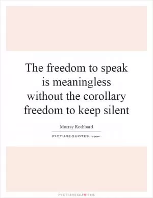 The freedom to speak is meaningless without the corollary freedom to keep silent Picture Quote #1