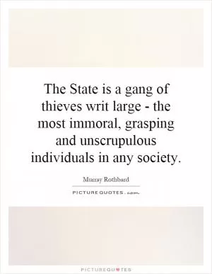 The State is a gang of thieves writ large - the most immoral, grasping and unscrupulous individuals in any society Picture Quote #1