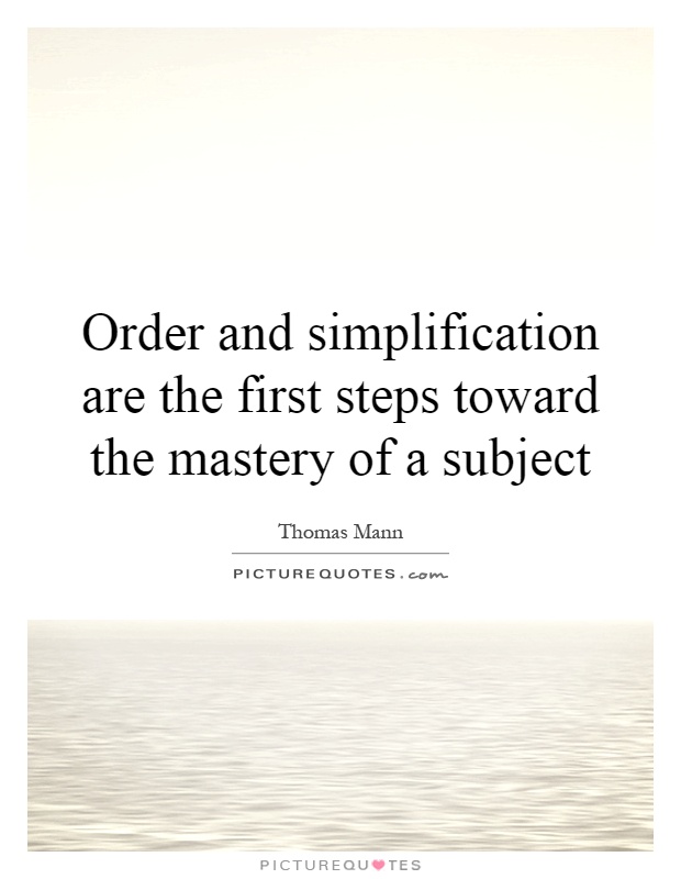 Order and simplification are the first steps toward the mastery of a subject Picture Quote #1