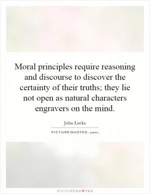 Moral principles require reasoning and discourse to discover the certainty of their truths; they lie not open as natural characters engravers on the mind Picture Quote #1