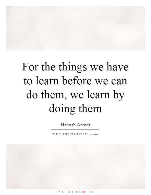 For the things we have to learn before we can do them, we learn by doing them Picture Quote #1