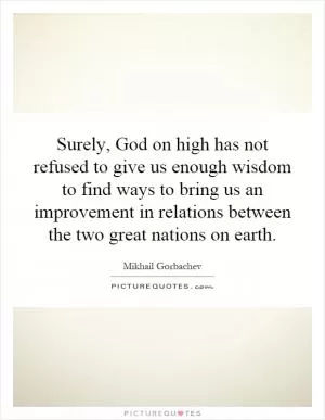 Surely, God on high has not refused to give us enough wisdom to find ways to bring us an improvement in relations between the two great nations on earth Picture Quote #1