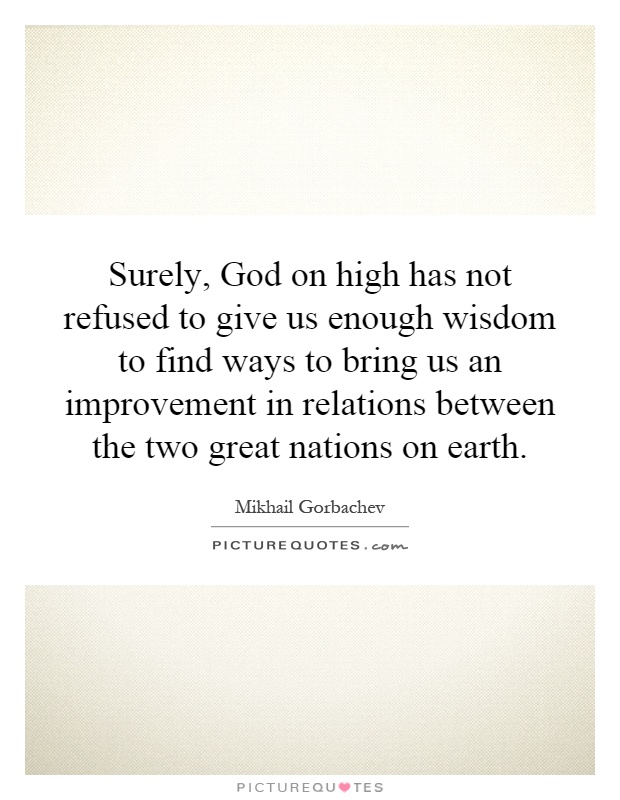 Surely, God on high has not refused to give us enough wisdom to find ways to bring us an improvement in relations between the two great nations on earth Picture Quote #1