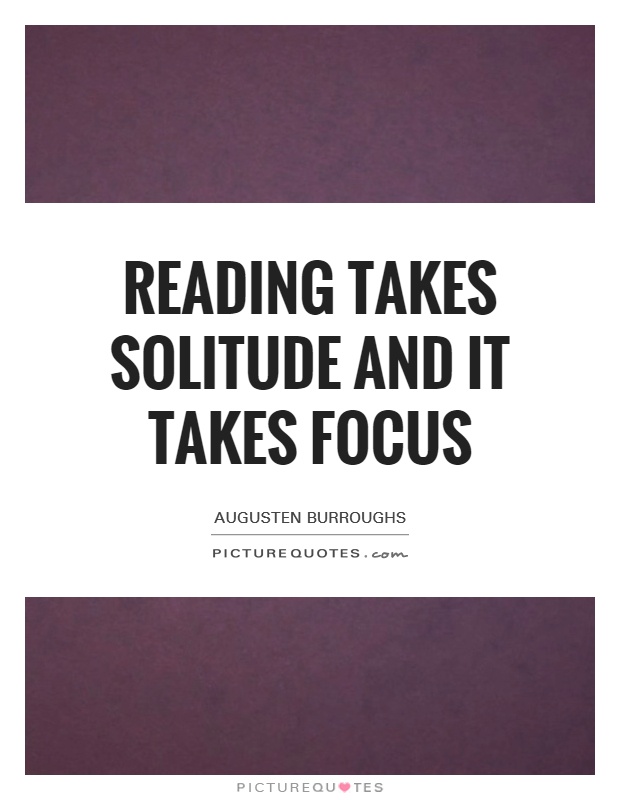 Reading takes solitude and it takes focus Picture Quote #1