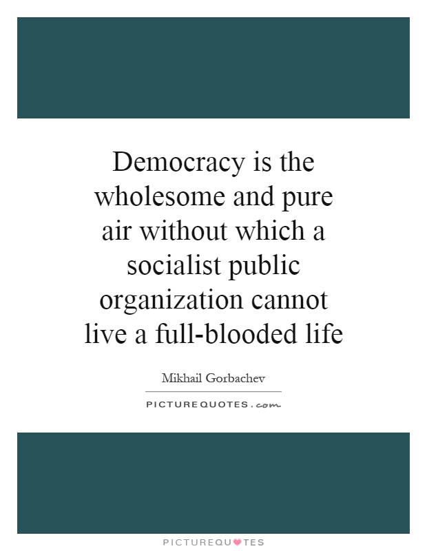 Democracy is the wholesome and pure air without which a socialist public organization cannot live a full-blooded life Picture Quote #1