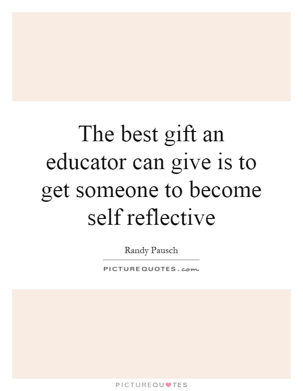The best gift an educator can give is to get someone to become self reflective Picture Quote #1