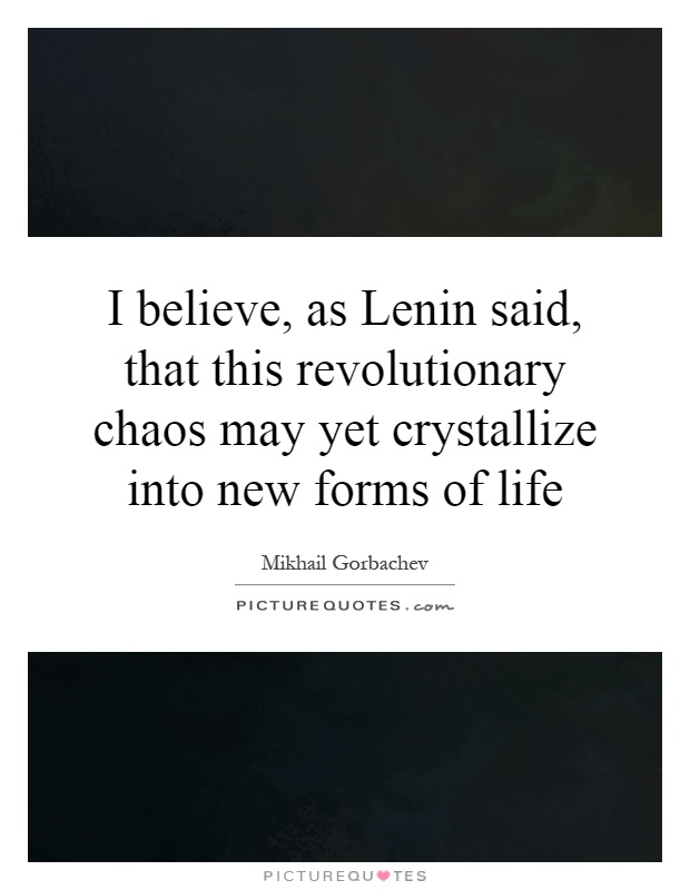 I believe, as Lenin said, that this revolutionary chaos may yet crystallize into new forms of life Picture Quote #1