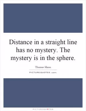 Distance in a straight line has no mystery. The mystery is in the sphere Picture Quote #1