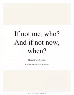 If not me, who? And if not now, when? Picture Quote #1