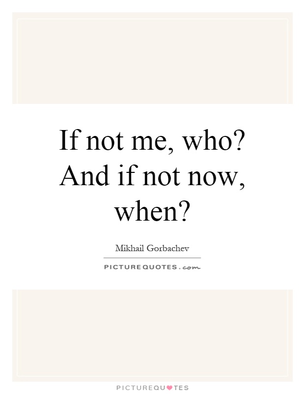 If not me, who? And if not now, when? Picture Quote #1