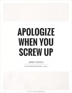 Apologize when you screw up Picture Quote #1