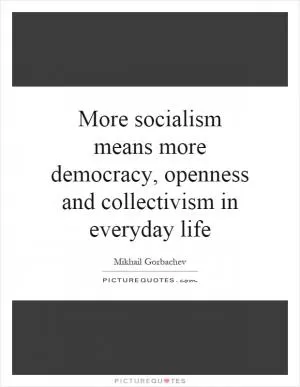 More socialism means more democracy, openness and collectivism in everyday life Picture Quote #1