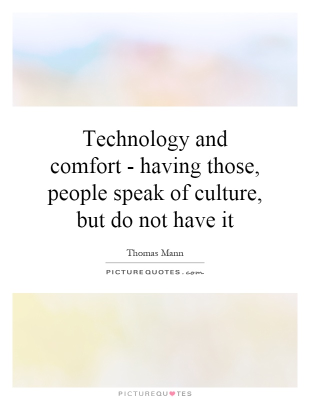 Technology and comfort - having those, people speak of culture, but do not have it Picture Quote #1