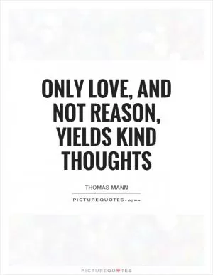 Only love, and not reason, yields kind thoughts Picture Quote #1
