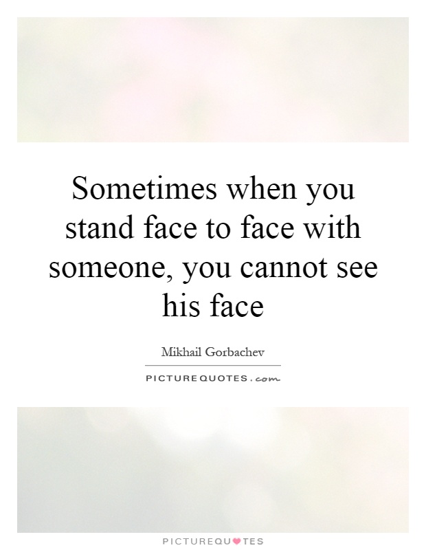 Sometimes when you stand face to face with someone, you cannot see his face Picture Quote #1