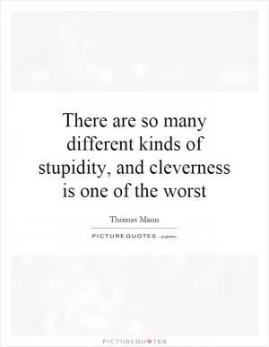 There are so many different kinds of stupidity, and cleverness is one of the worst Picture Quote #1